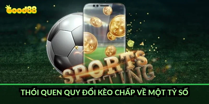 Kèo chấp 1.25 trái Good88: vì sao thắng 1 bàn vẫn mất nửa tiền 3 Thói quen quy đổi kèo chấp về một tỷ số