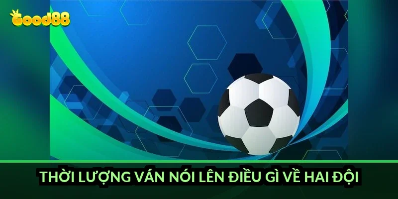 Cá cược esports Liên Minh Good88: kèo gì và đọc thế nào? 6 Thời lượng ván nói lên điều gì về hai đội